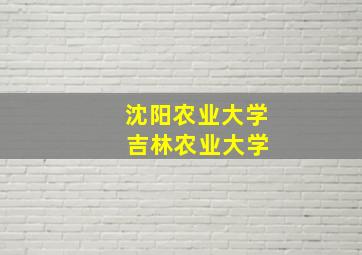 沈阳农业大学 吉林农业大学